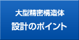 大型精密構造体 設計のポイント