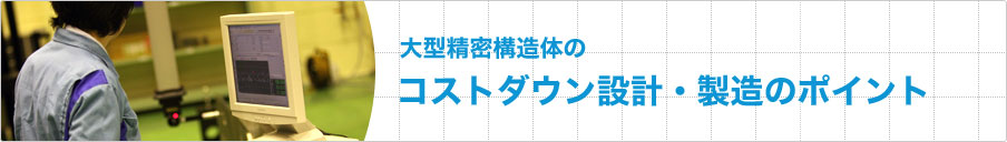 大型精密構造体のコストダウン設計・製造のポイント