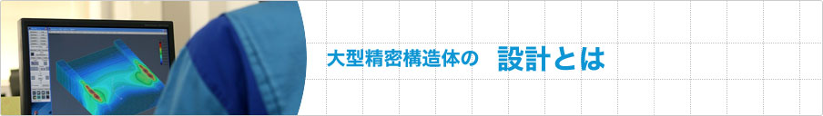 大型精密構造体の設計とは