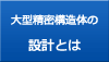 大型精密構造体の設計とは