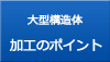 大型精密構造体 加工のポイント